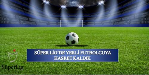 Sper Ligde Yerli Futbolcuya Hasret Kaldk 